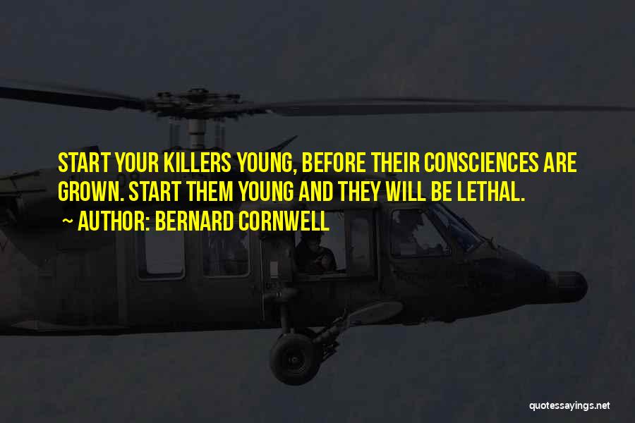 Bernard Cornwell Quotes: Start Your Killers Young, Before Their Consciences Are Grown. Start Them Young And They Will Be Lethal.