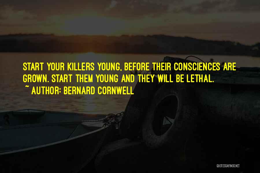 Bernard Cornwell Quotes: Start Your Killers Young, Before Their Consciences Are Grown. Start Them Young And They Will Be Lethal.