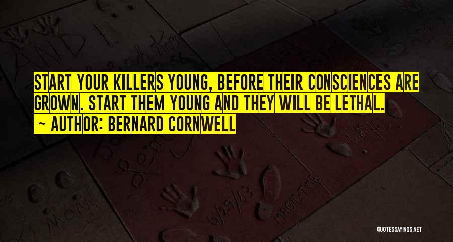 Bernard Cornwell Quotes: Start Your Killers Young, Before Their Consciences Are Grown. Start Them Young And They Will Be Lethal.