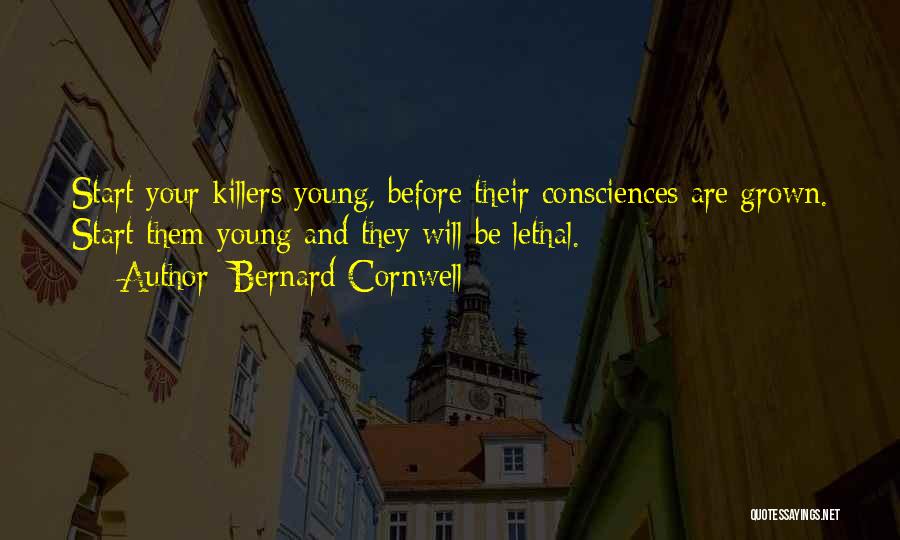 Bernard Cornwell Quotes: Start Your Killers Young, Before Their Consciences Are Grown. Start Them Young And They Will Be Lethal.