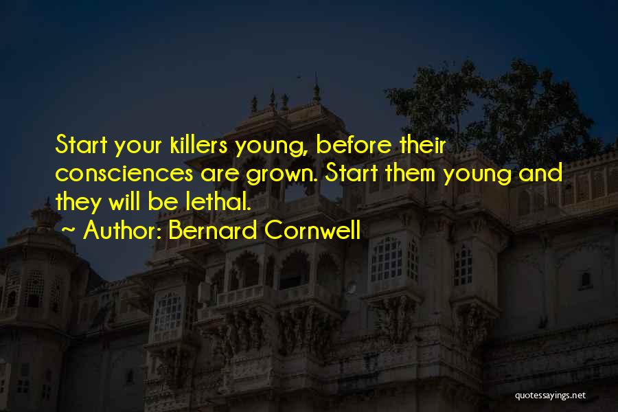 Bernard Cornwell Quotes: Start Your Killers Young, Before Their Consciences Are Grown. Start Them Young And They Will Be Lethal.