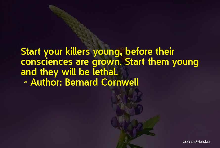 Bernard Cornwell Quotes: Start Your Killers Young, Before Their Consciences Are Grown. Start Them Young And They Will Be Lethal.