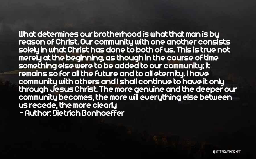 Dietrich Bonhoeffer Quotes: What Determines Our Brotherhood Is What That Man Is By Reason Of Christ. Our Community With One Another Consists Solely