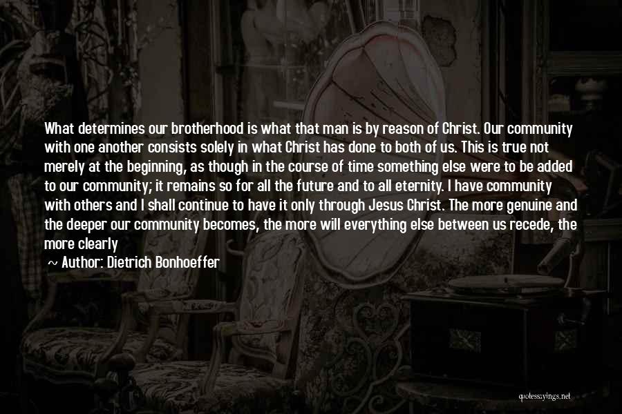 Dietrich Bonhoeffer Quotes: What Determines Our Brotherhood Is What That Man Is By Reason Of Christ. Our Community With One Another Consists Solely