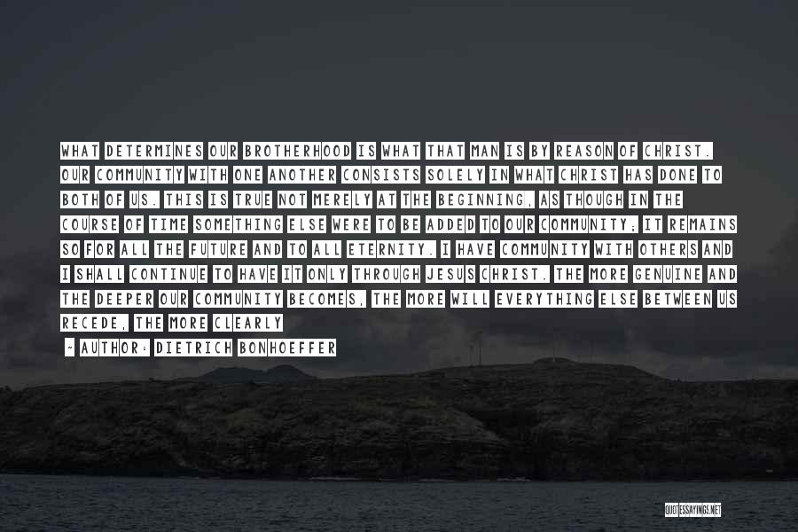 Dietrich Bonhoeffer Quotes: What Determines Our Brotherhood Is What That Man Is By Reason Of Christ. Our Community With One Another Consists Solely