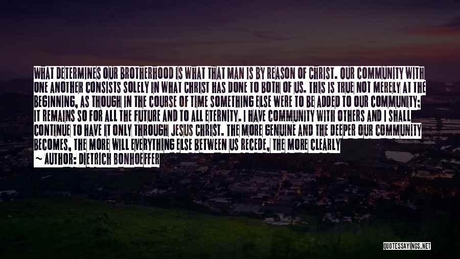 Dietrich Bonhoeffer Quotes: What Determines Our Brotherhood Is What That Man Is By Reason Of Christ. Our Community With One Another Consists Solely