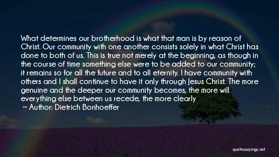 Dietrich Bonhoeffer Quotes: What Determines Our Brotherhood Is What That Man Is By Reason Of Christ. Our Community With One Another Consists Solely