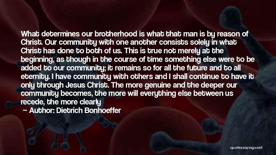 Dietrich Bonhoeffer Quotes: What Determines Our Brotherhood Is What That Man Is By Reason Of Christ. Our Community With One Another Consists Solely