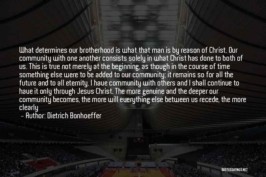 Dietrich Bonhoeffer Quotes: What Determines Our Brotherhood Is What That Man Is By Reason Of Christ. Our Community With One Another Consists Solely