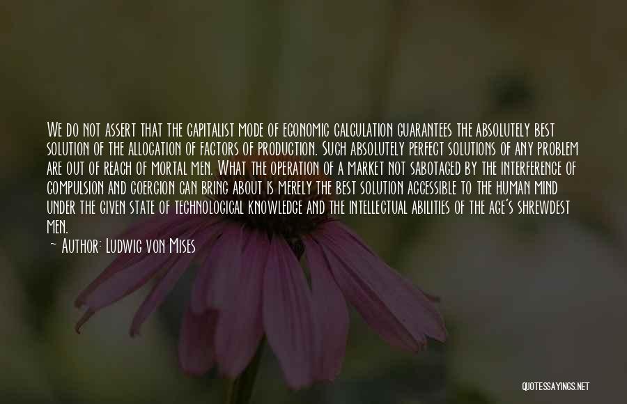 Ludwig Von Mises Quotes: We Do Not Assert That The Capitalist Mode Of Economic Calculation Guarantees The Absolutely Best Solution Of The Allocation Of