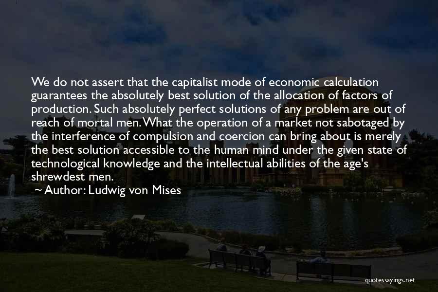 Ludwig Von Mises Quotes: We Do Not Assert That The Capitalist Mode Of Economic Calculation Guarantees The Absolutely Best Solution Of The Allocation Of