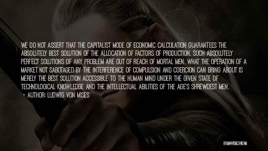 Ludwig Von Mises Quotes: We Do Not Assert That The Capitalist Mode Of Economic Calculation Guarantees The Absolutely Best Solution Of The Allocation Of