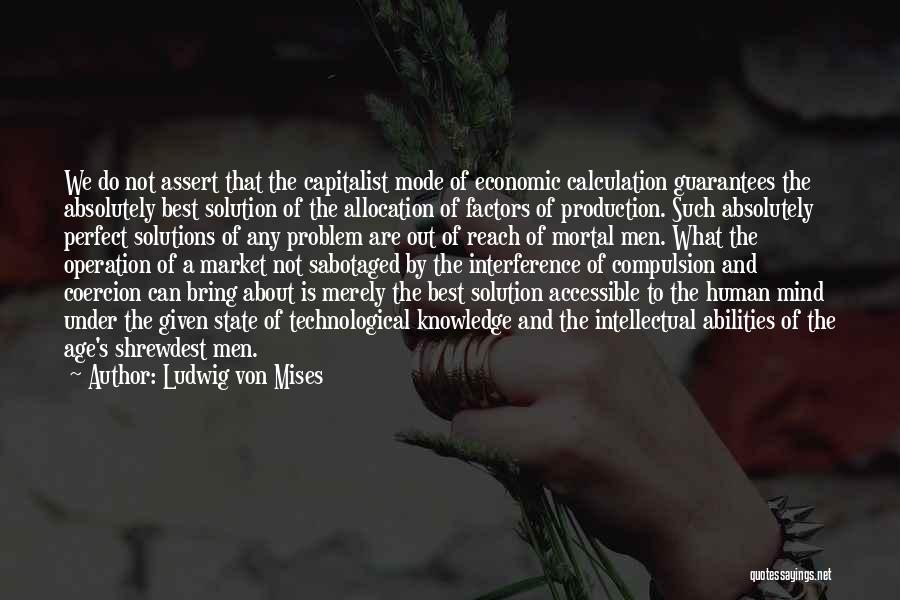 Ludwig Von Mises Quotes: We Do Not Assert That The Capitalist Mode Of Economic Calculation Guarantees The Absolutely Best Solution Of The Allocation Of