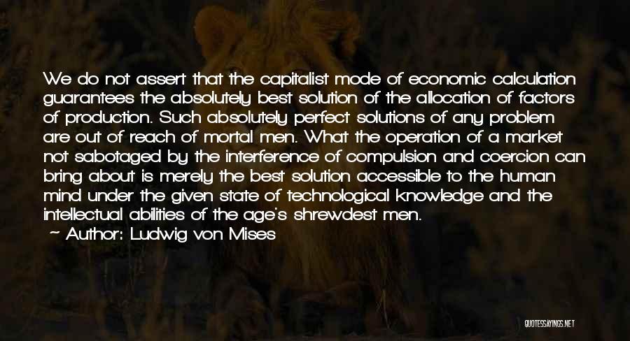 Ludwig Von Mises Quotes: We Do Not Assert That The Capitalist Mode Of Economic Calculation Guarantees The Absolutely Best Solution Of The Allocation Of