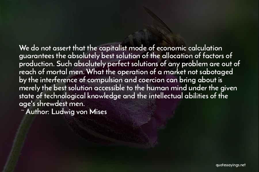 Ludwig Von Mises Quotes: We Do Not Assert That The Capitalist Mode Of Economic Calculation Guarantees The Absolutely Best Solution Of The Allocation Of