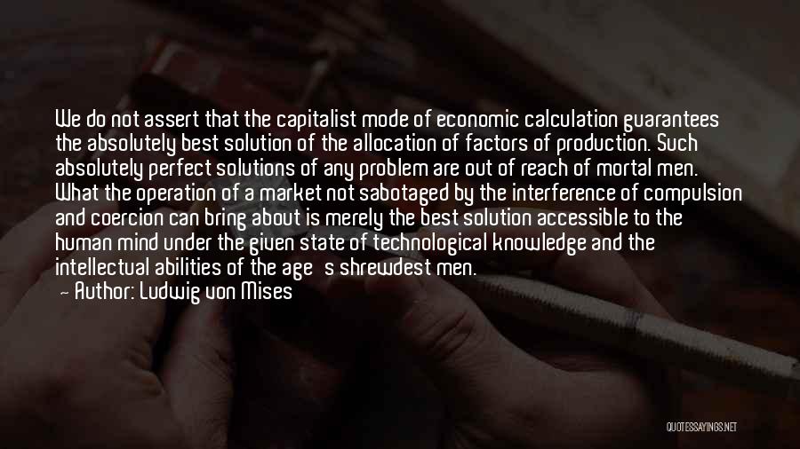 Ludwig Von Mises Quotes: We Do Not Assert That The Capitalist Mode Of Economic Calculation Guarantees The Absolutely Best Solution Of The Allocation Of