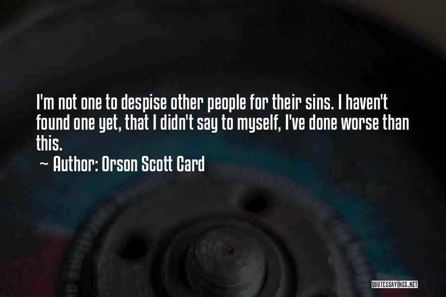 Orson Scott Card Quotes: I'm Not One To Despise Other People For Their Sins. I Haven't Found One Yet, That I Didn't Say To