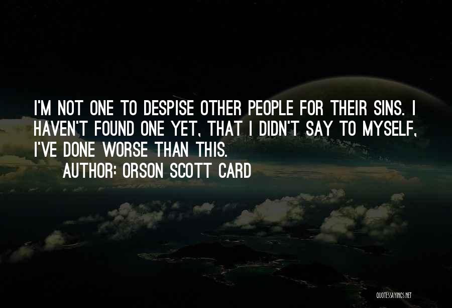 Orson Scott Card Quotes: I'm Not One To Despise Other People For Their Sins. I Haven't Found One Yet, That I Didn't Say To