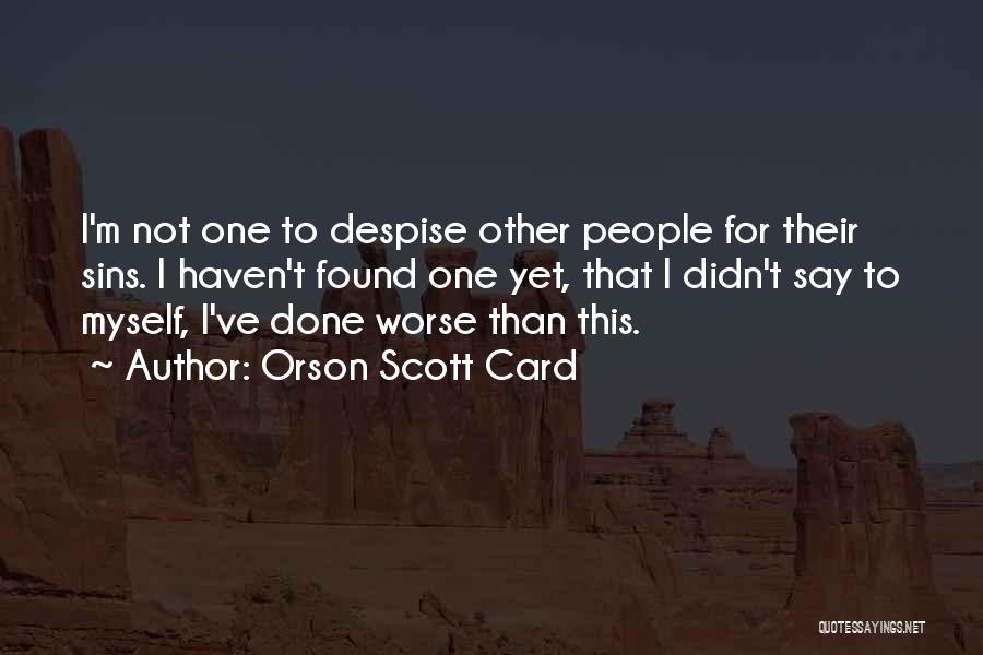 Orson Scott Card Quotes: I'm Not One To Despise Other People For Their Sins. I Haven't Found One Yet, That I Didn't Say To