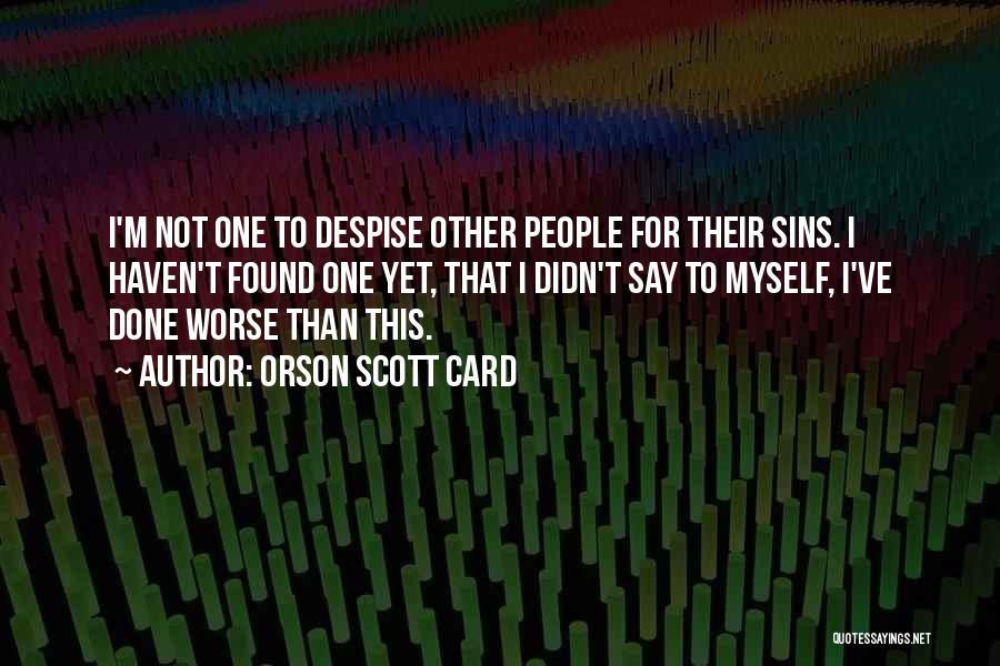Orson Scott Card Quotes: I'm Not One To Despise Other People For Their Sins. I Haven't Found One Yet, That I Didn't Say To