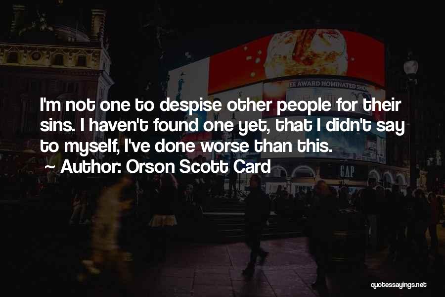 Orson Scott Card Quotes: I'm Not One To Despise Other People For Their Sins. I Haven't Found One Yet, That I Didn't Say To