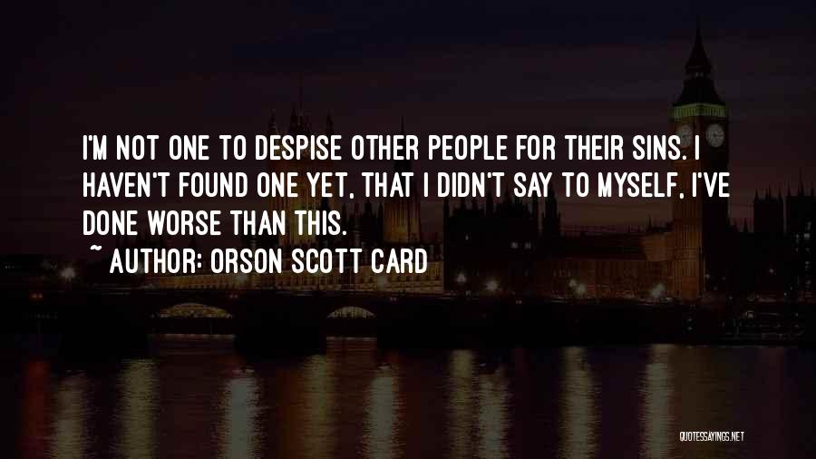 Orson Scott Card Quotes: I'm Not One To Despise Other People For Their Sins. I Haven't Found One Yet, That I Didn't Say To