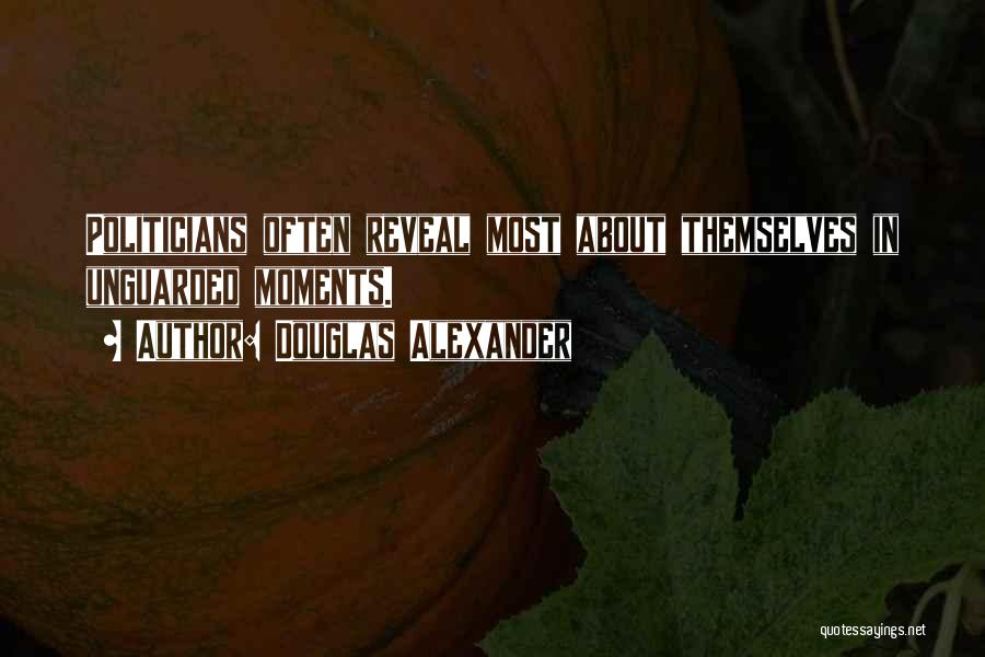 Douglas Alexander Quotes: Politicians Often Reveal Most About Themselves In Unguarded Moments.
