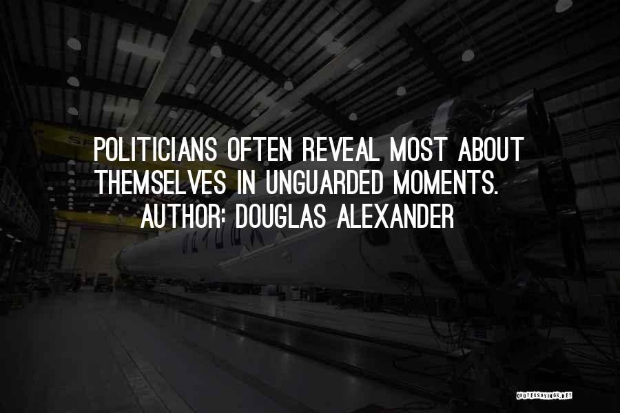 Douglas Alexander Quotes: Politicians Often Reveal Most About Themselves In Unguarded Moments.