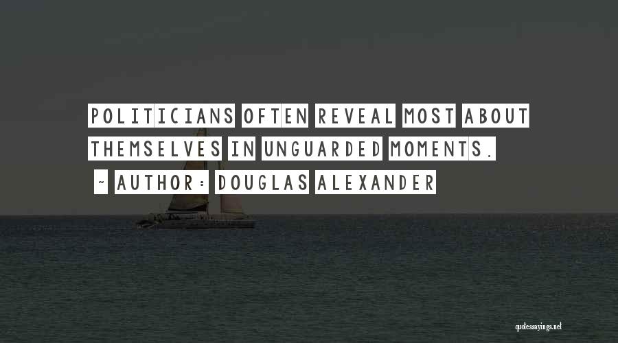 Douglas Alexander Quotes: Politicians Often Reveal Most About Themselves In Unguarded Moments.