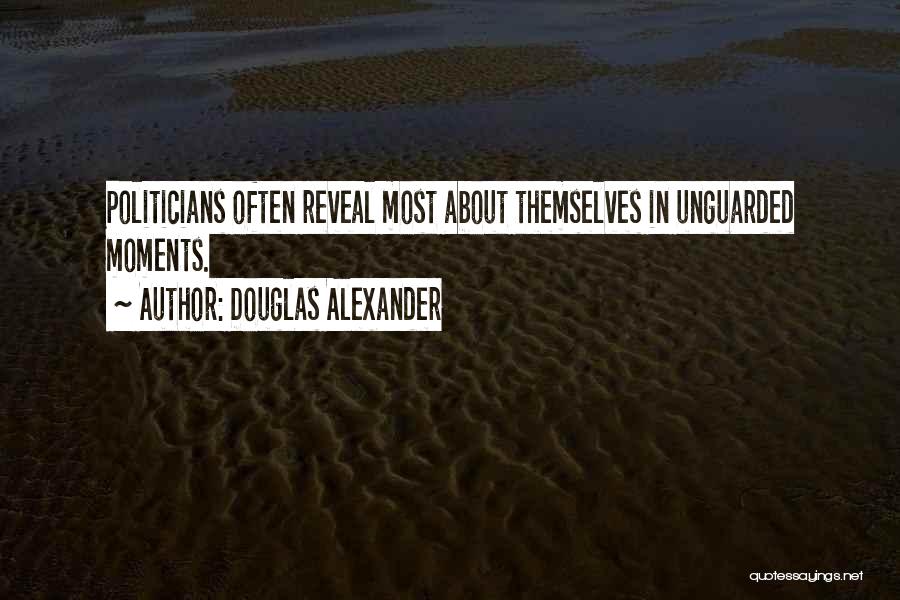 Douglas Alexander Quotes: Politicians Often Reveal Most About Themselves In Unguarded Moments.
