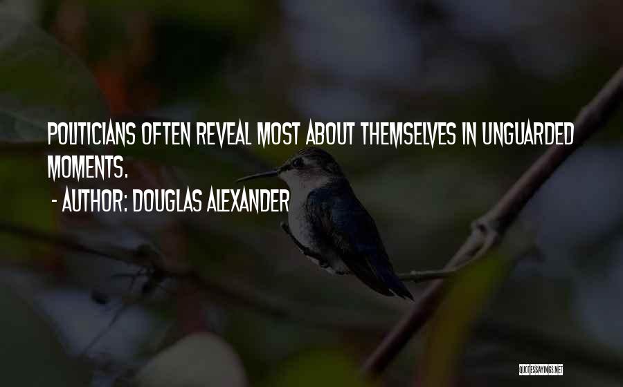 Douglas Alexander Quotes: Politicians Often Reveal Most About Themselves In Unguarded Moments.
