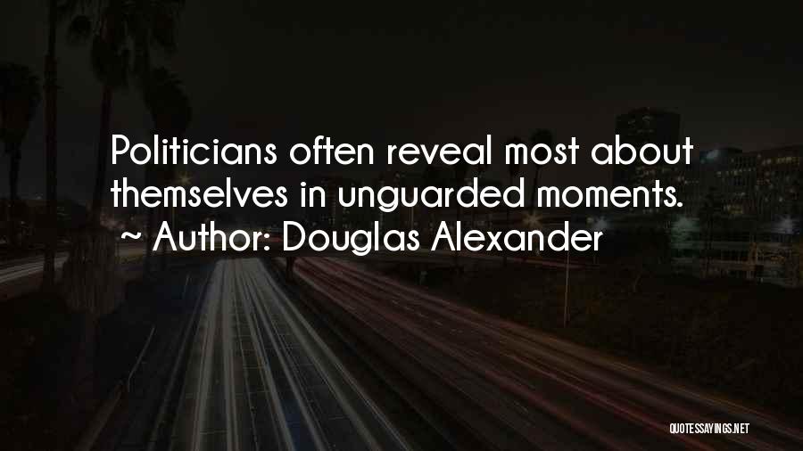Douglas Alexander Quotes: Politicians Often Reveal Most About Themselves In Unguarded Moments.