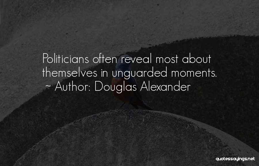 Douglas Alexander Quotes: Politicians Often Reveal Most About Themselves In Unguarded Moments.