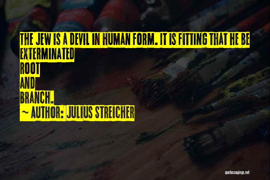 Julius Streicher Quotes: The Jew Is A Devil In Human Form. It Is Fitting That He Be Exterminated Root And Branch.