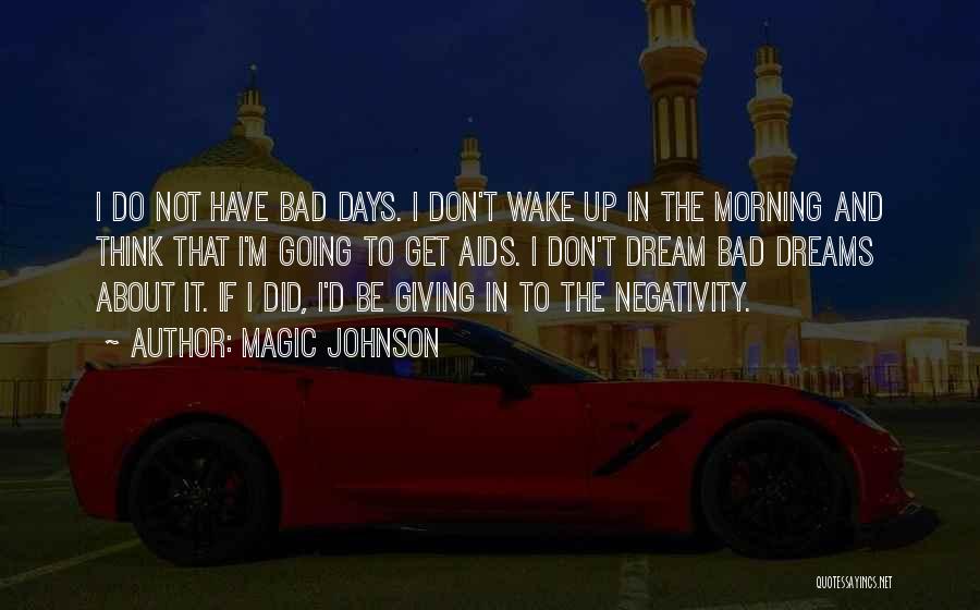 Magic Johnson Quotes: I Do Not Have Bad Days. I Don't Wake Up In The Morning And Think That I'm Going To Get