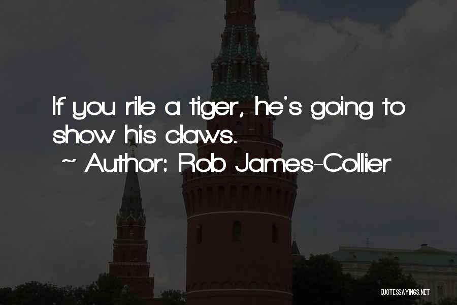 Rob James-Collier Quotes: If You Rile A Tiger, He's Going To Show His Claws.