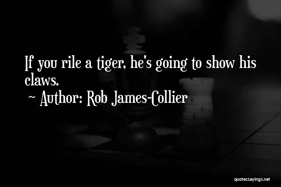 Rob James-Collier Quotes: If You Rile A Tiger, He's Going To Show His Claws.