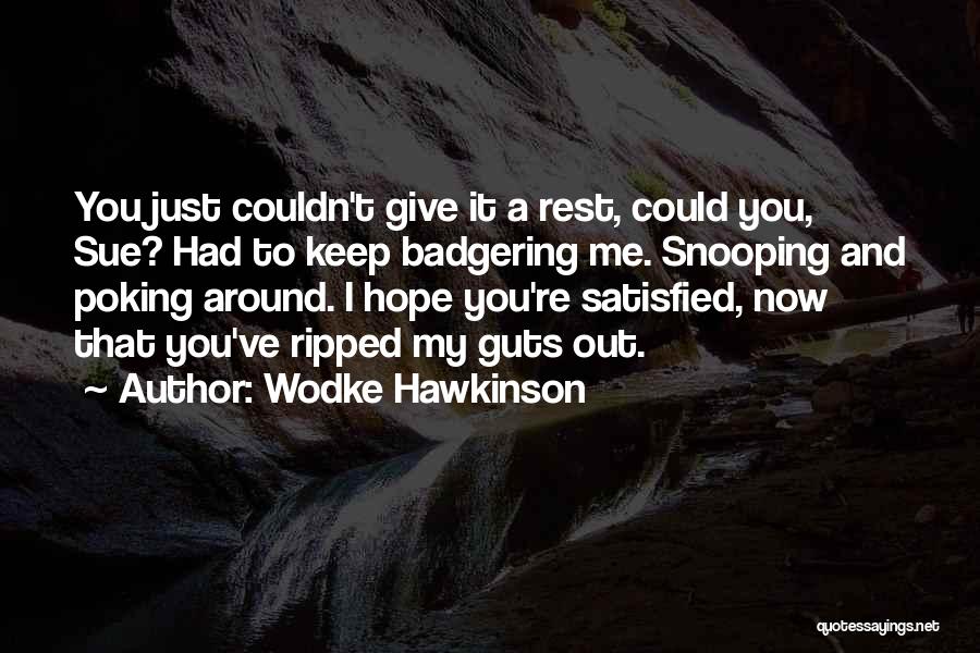 Wodke Hawkinson Quotes: You Just Couldn't Give It A Rest, Could You, Sue? Had To Keep Badgering Me. Snooping And Poking Around. I
