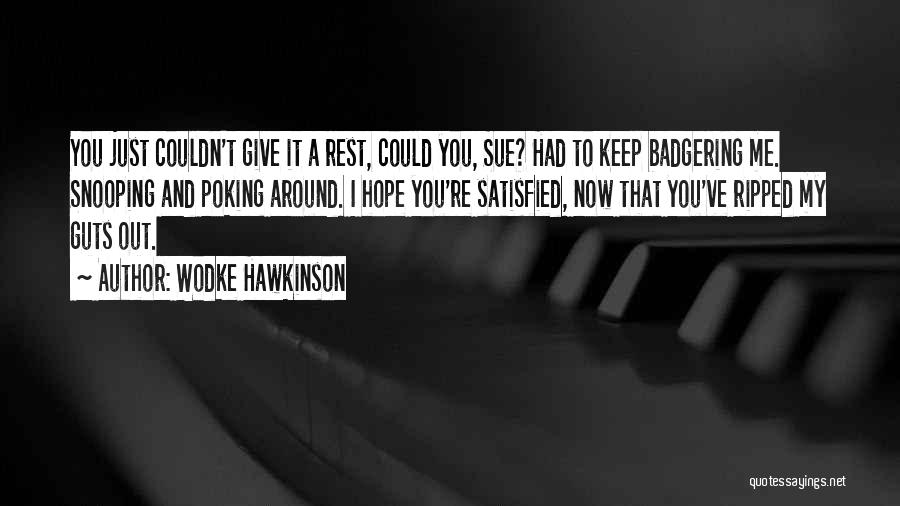 Wodke Hawkinson Quotes: You Just Couldn't Give It A Rest, Could You, Sue? Had To Keep Badgering Me. Snooping And Poking Around. I