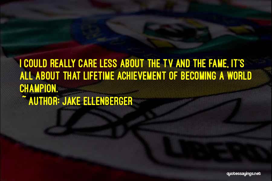 Jake Ellenberger Quotes: I Could Really Care Less About The Tv And The Fame, It's All About That Lifetime Achievement Of Becoming A