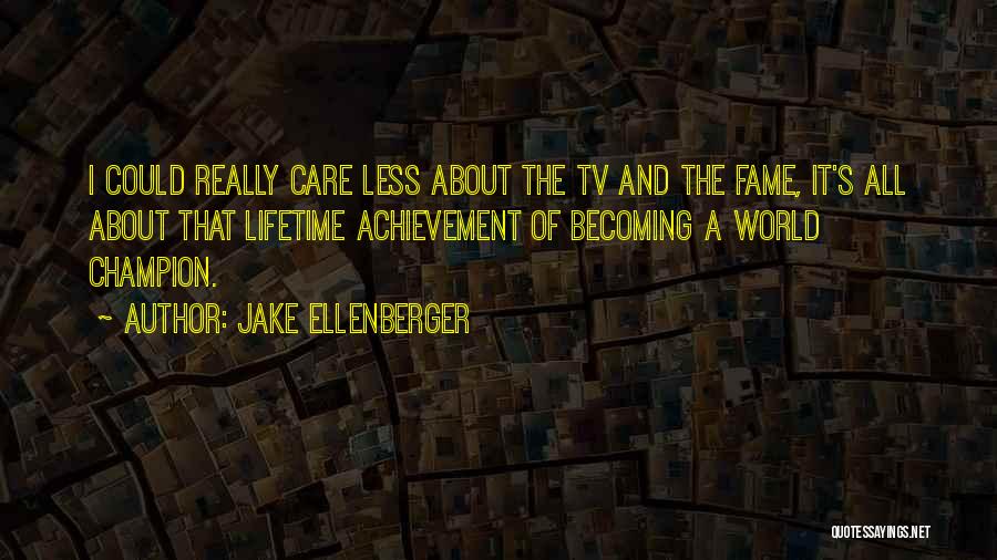 Jake Ellenberger Quotes: I Could Really Care Less About The Tv And The Fame, It's All About That Lifetime Achievement Of Becoming A