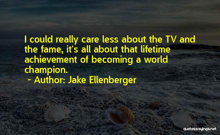 Jake Ellenberger Quotes: I Could Really Care Less About The Tv And The Fame, It's All About That Lifetime Achievement Of Becoming A