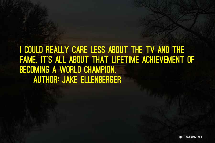 Jake Ellenberger Quotes: I Could Really Care Less About The Tv And The Fame, It's All About That Lifetime Achievement Of Becoming A