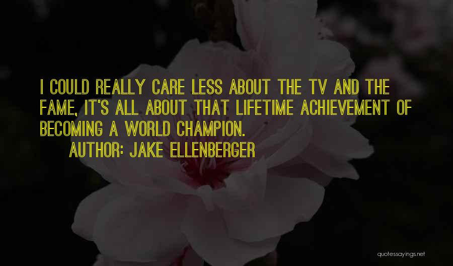 Jake Ellenberger Quotes: I Could Really Care Less About The Tv And The Fame, It's All About That Lifetime Achievement Of Becoming A