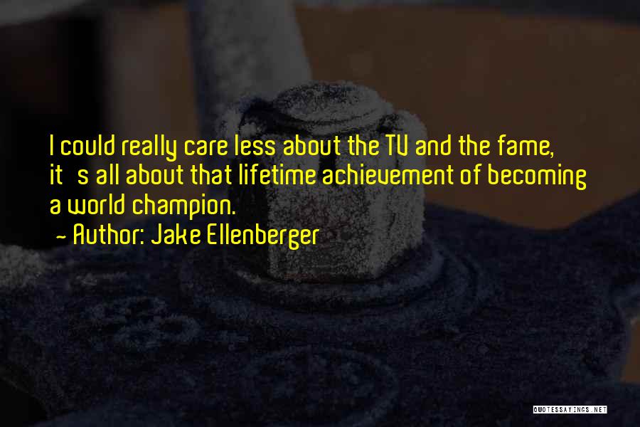 Jake Ellenberger Quotes: I Could Really Care Less About The Tv And The Fame, It's All About That Lifetime Achievement Of Becoming A