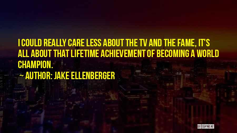 Jake Ellenberger Quotes: I Could Really Care Less About The Tv And The Fame, It's All About That Lifetime Achievement Of Becoming A