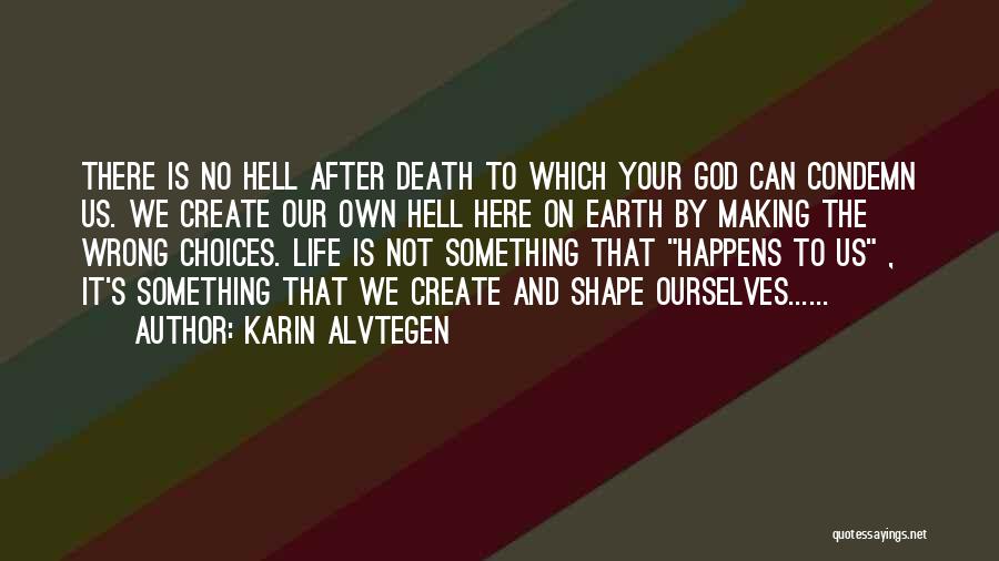 Karin Alvtegen Quotes: There Is No Hell After Death To Which Your God Can Condemn Us. We Create Our Own Hell Here On