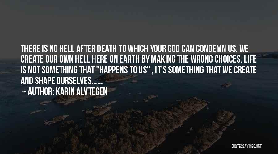 Karin Alvtegen Quotes: There Is No Hell After Death To Which Your God Can Condemn Us. We Create Our Own Hell Here On