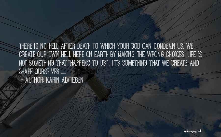 Karin Alvtegen Quotes: There Is No Hell After Death To Which Your God Can Condemn Us. We Create Our Own Hell Here On