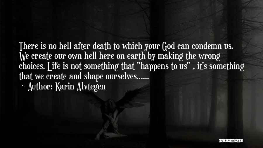 Karin Alvtegen Quotes: There Is No Hell After Death To Which Your God Can Condemn Us. We Create Our Own Hell Here On